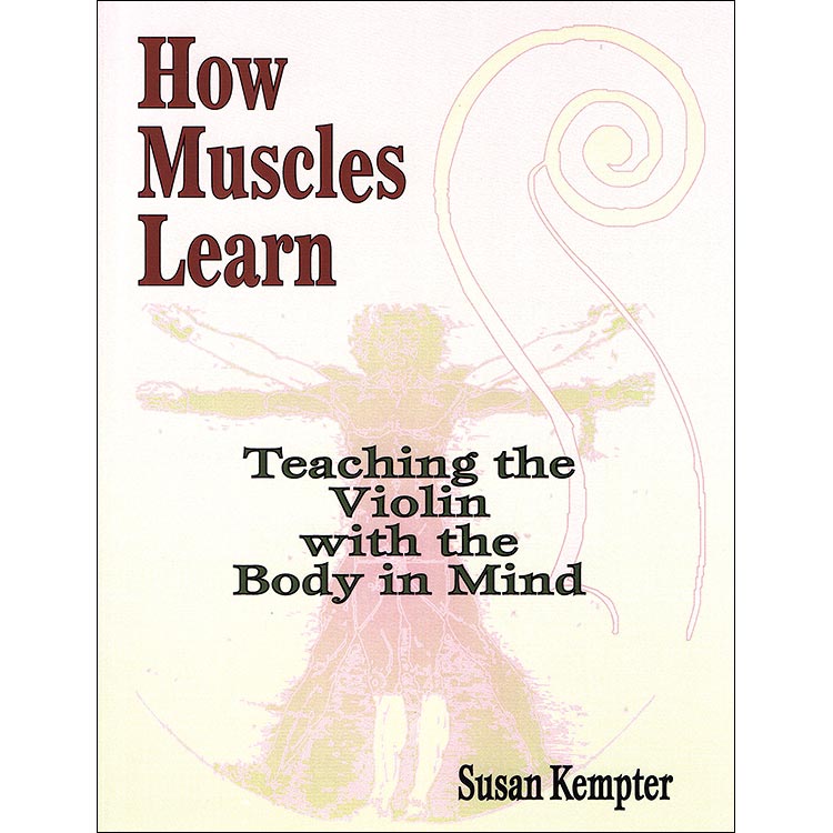 How Muscles Learn, Teaching the Violin with the Body in Mind; Susan Kempter (Summy-Birchard)