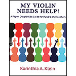 My Violin Needs Help! A Repair Diagnostics Guide for Players and Teachers; Korinthia Klein (Korinthian Violins)
