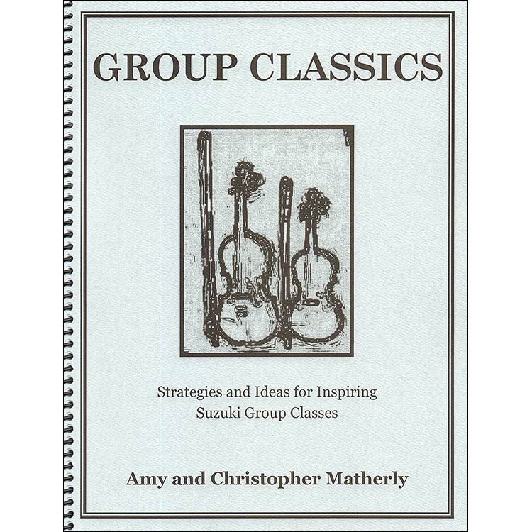 Group Classics, Strategies and Ideas for Inspiring Suzuki Group Classes; Amy and Christopher Matherly (CAM Publications)