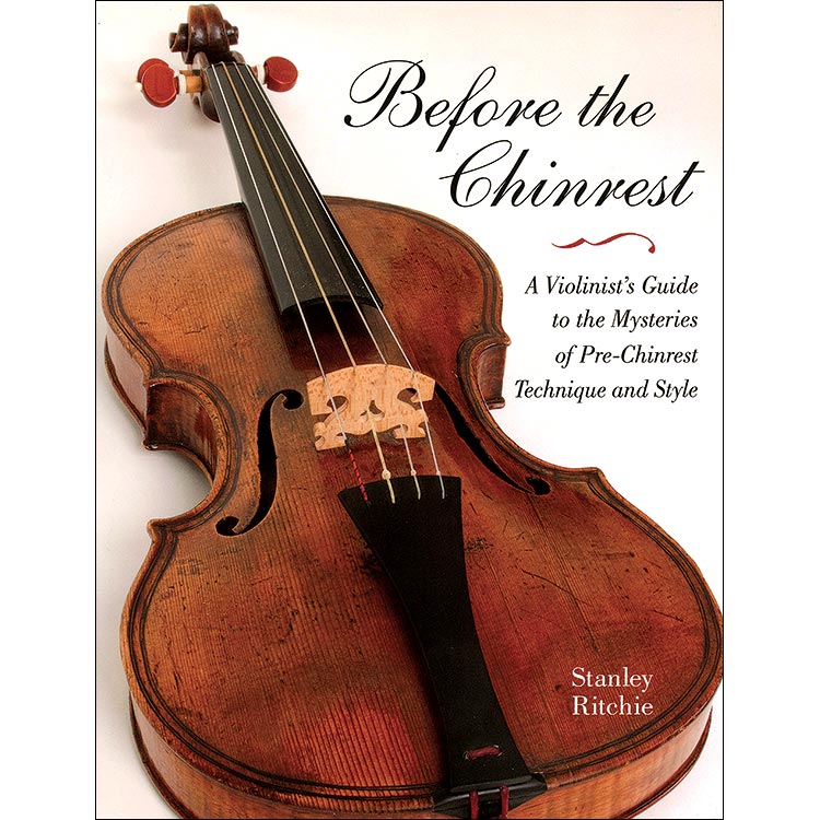 Before the Chinrest: A Violinist's Guide to the Mysteries of Pre-Chinrest Technique and Style; Stanley Ritchie
