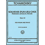 Souvenir d'un Lieu Cher op. 42 (Meditation, Scherzo, and Melodie), violin and piano; Pyotr Ilyich Tchaikovsky (International)
